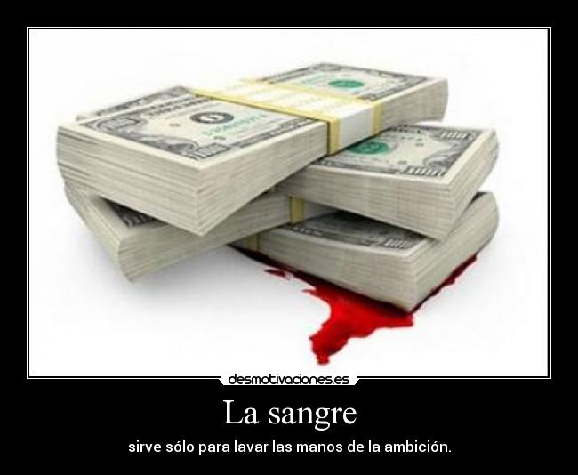 La sangre - sirve sólo para lavar las manos de la ambición.