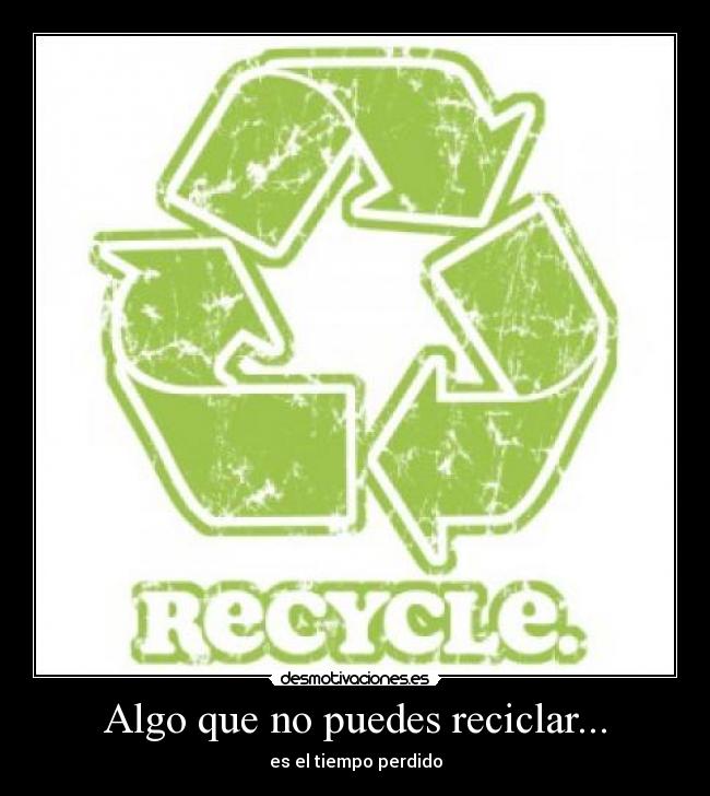 Algo que no puedes reciclar... - es el tiempo perdido