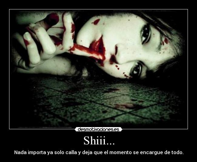 Shiii... - Nada importa ya solo calla y deja que el momento se encargue de todo.