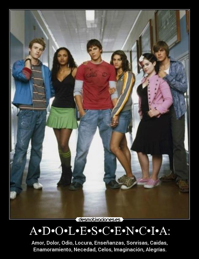A•D•O•L•E•S•C•E•N•C•I•A: - Amor, Dolor, Odio, Locura, Enseñanzas, Sonrisas, Caidas,
Enamoramiento, Necedad, Celos, Imaginación, Alegrías.