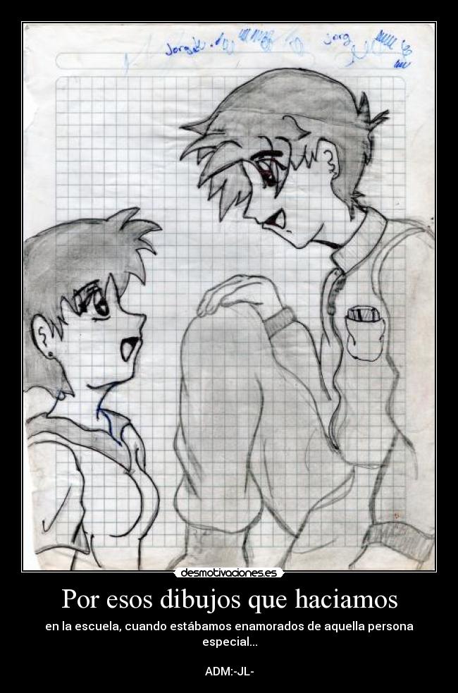 Por esos dibujos que haciamos - en la escuela, cuando estábamos enamorados de aquella persona especial...

ADM:-JL-