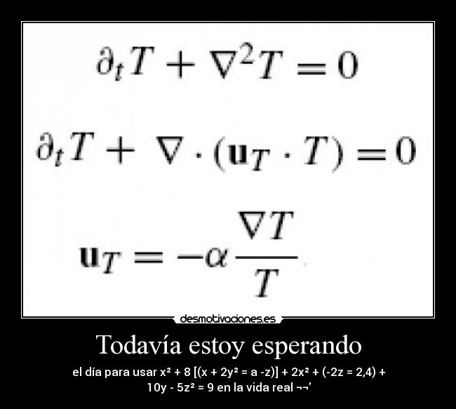 Todavía estoy esperando - el día para usar x² + 8 [(x + 2y² = a -z)] + 2x² + (-2z = 2,4) + 10y - 5z² = 9 en la vida real ¬¬