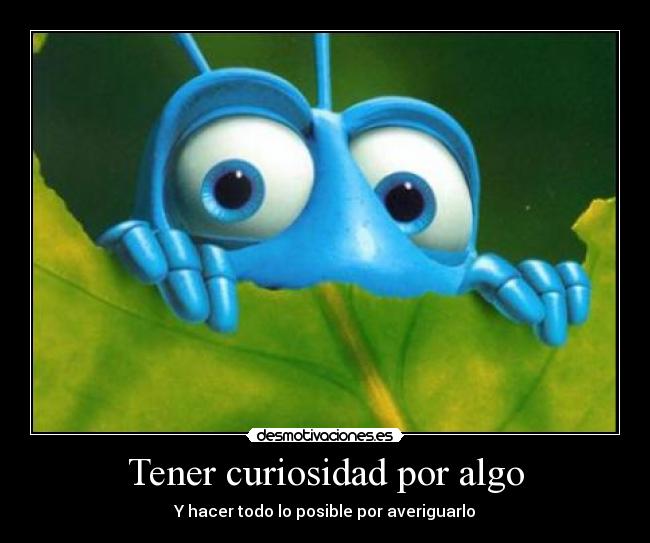 Tener curiosidad por algo -