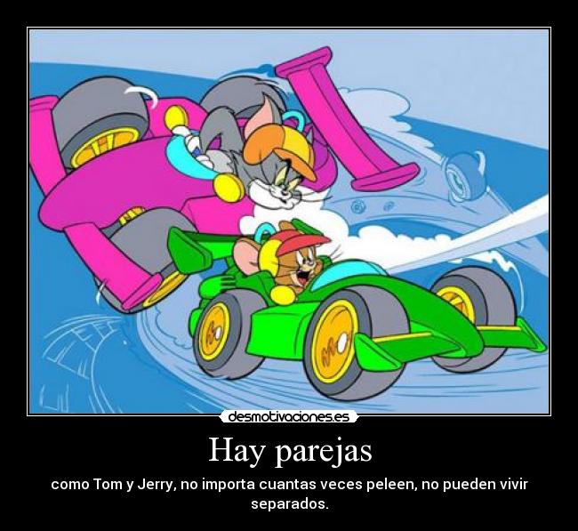 Hay parejas - como Tom y Jerry, no importa cuantas veces peleen, no pueden vivir separados.