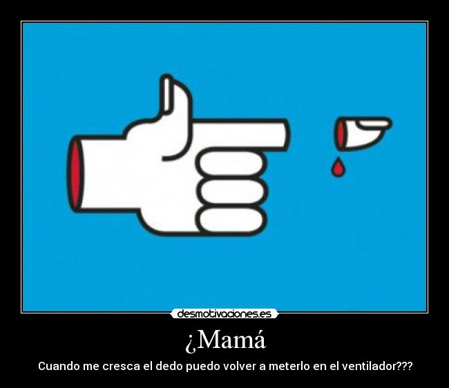 ¿Mamá - Cuando me cresca el dedo puedo volver a meterlo en el ventilador???