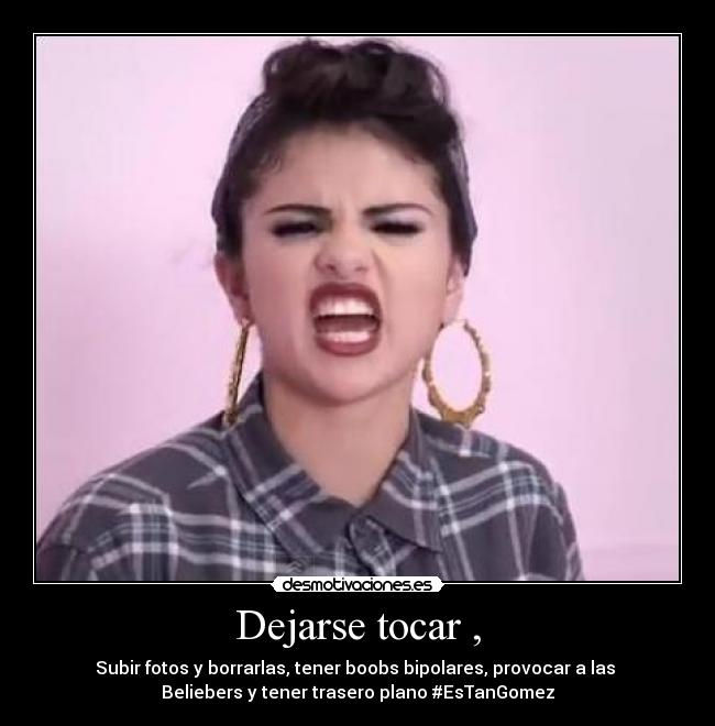 Dejarse tocar , - Subir fotos y borrarlas, tener boobs bipolares, provocar a las
Beliebers y tener trasero plano #EsTanGomez