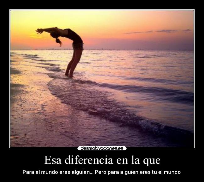Esa diferencia en la que - Para el mundo eres alguien... Pero para alguien eres tu el mundo 