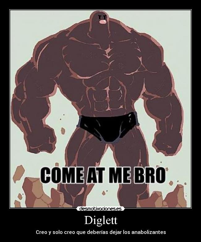Diglett - Creo y solo creo que deberías dejar los anabolizantes