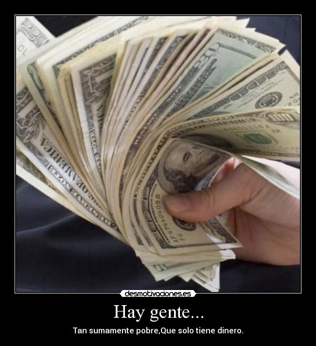 Hay gente... - Tan sumamente pobre,Que solo tiene dinero.