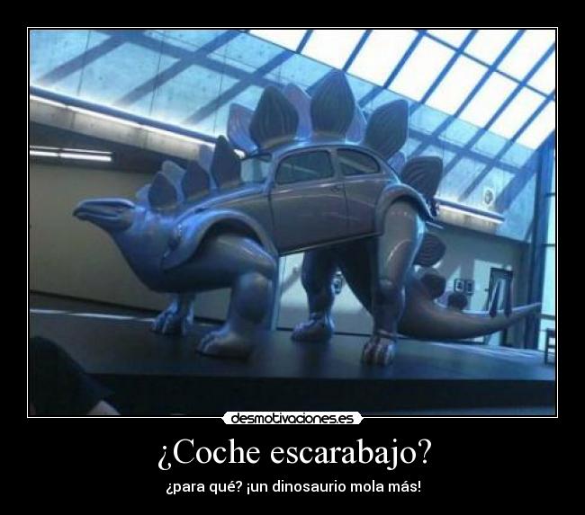 ¿Coche escarabajo? - ¿para qué? ¡un dinosaurio mola más!