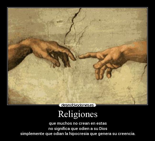 Religiones - que muchos no crean en estas
no significa que odien a su Dios
simplemente que odian la hipocresia que genera su creencia.