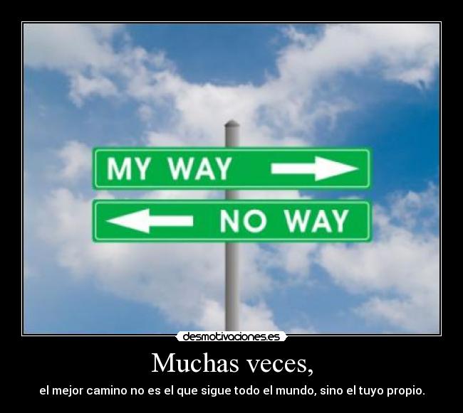 Muchas veces, - el mejor camino no es el que sigue todo el mundo, sino el tuyo propio.