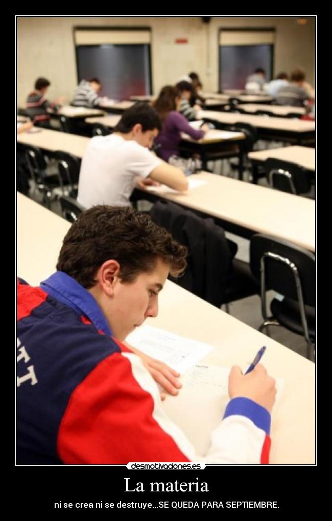 La materia - ni se crea ni se destruye...SE QUEDA PARA SEPTIEMBRE.