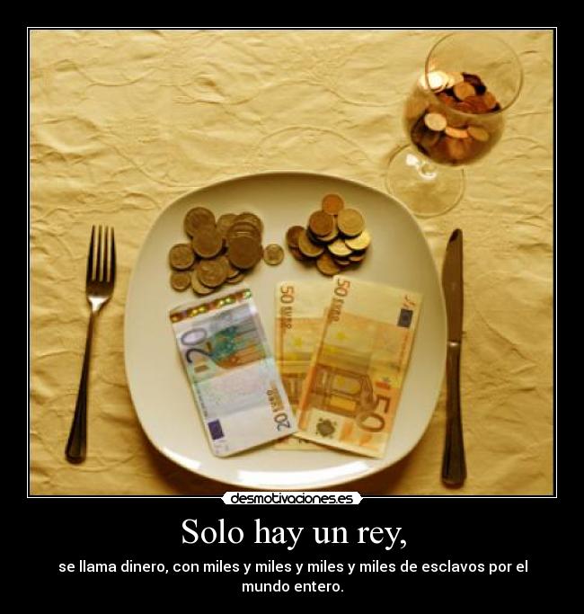 Solo hay un rey, - se llama dinero, con miles y miles y miles y miles de esclavos por el mundo entero.
