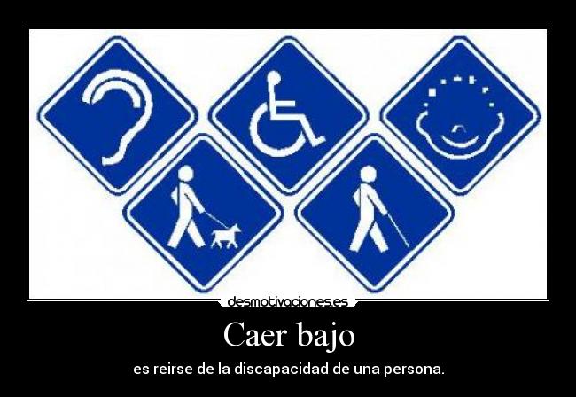 Caer bajo - es reirse de la discapacidad de una persona.