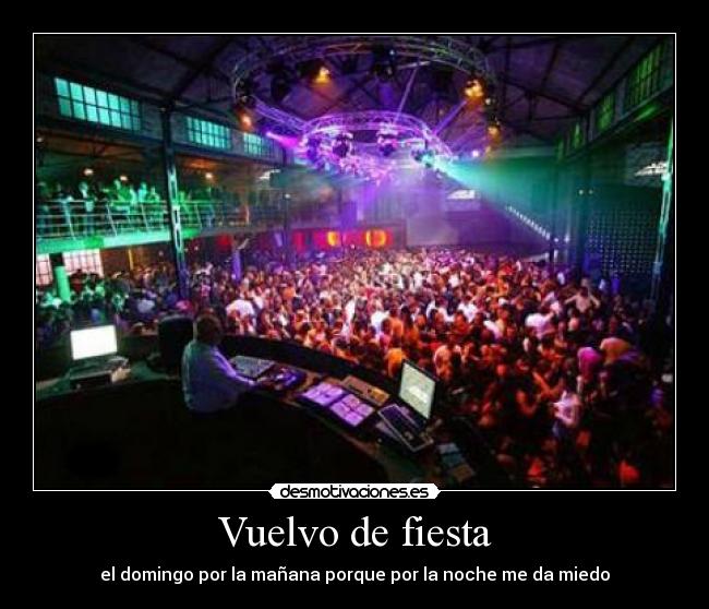 Vuelvo de fiesta - el domingo por la mañana porque por la noche me da miedo