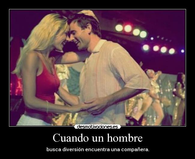 Cuando un hombre - busca diversión encuentra una compañera.