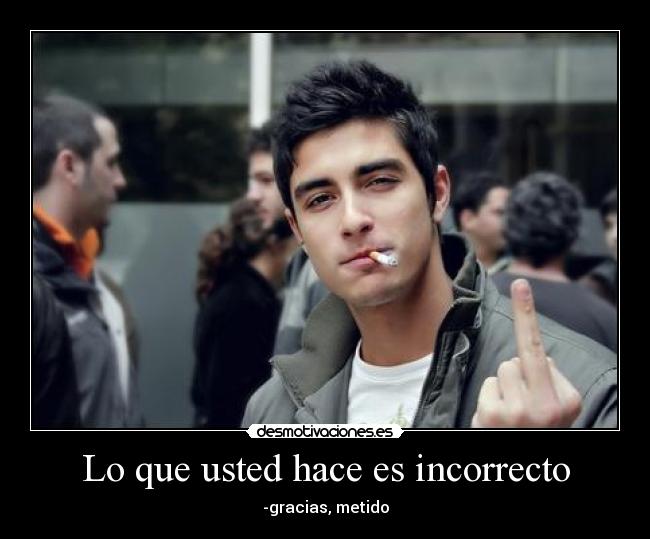 Lo que usted hace es incorrecto -