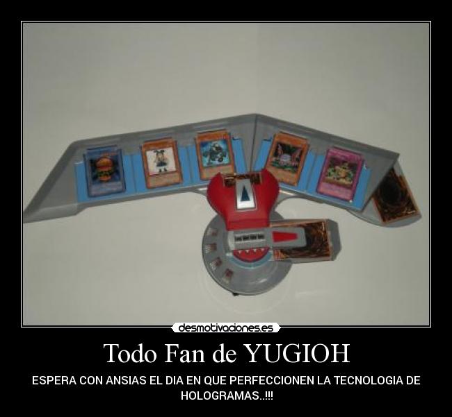 Todo Fan de YUGIOH - ESPERA CON ANSIAS EL DIA EN QUE PERFECCIONEN LA TECNOLOGIA DE
HOLOGRAMAS..!!!