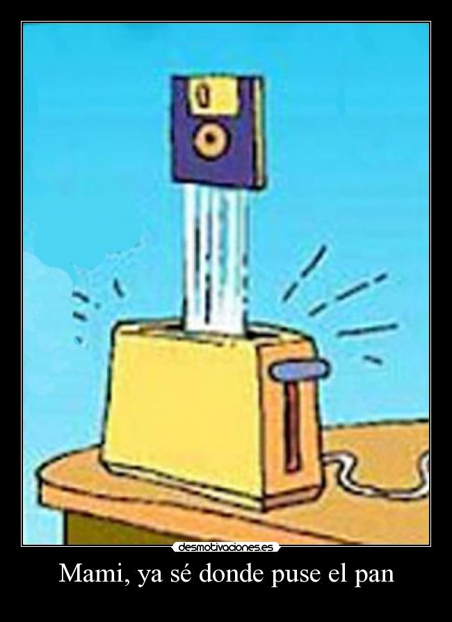 Mami, ya sé donde puse el pan -