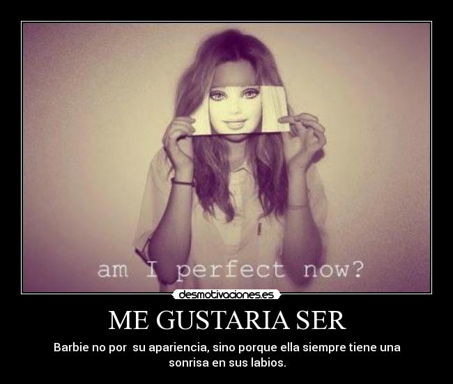 ME GUSTARIA SER - Barbie no por su apariencia, sino porque ella siempre tiene una
sonrisa en sus labios.