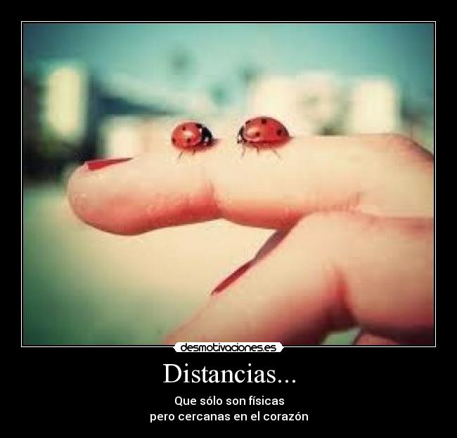 Distancias... - Que sólo son físicas
pero cercanas en el corazón