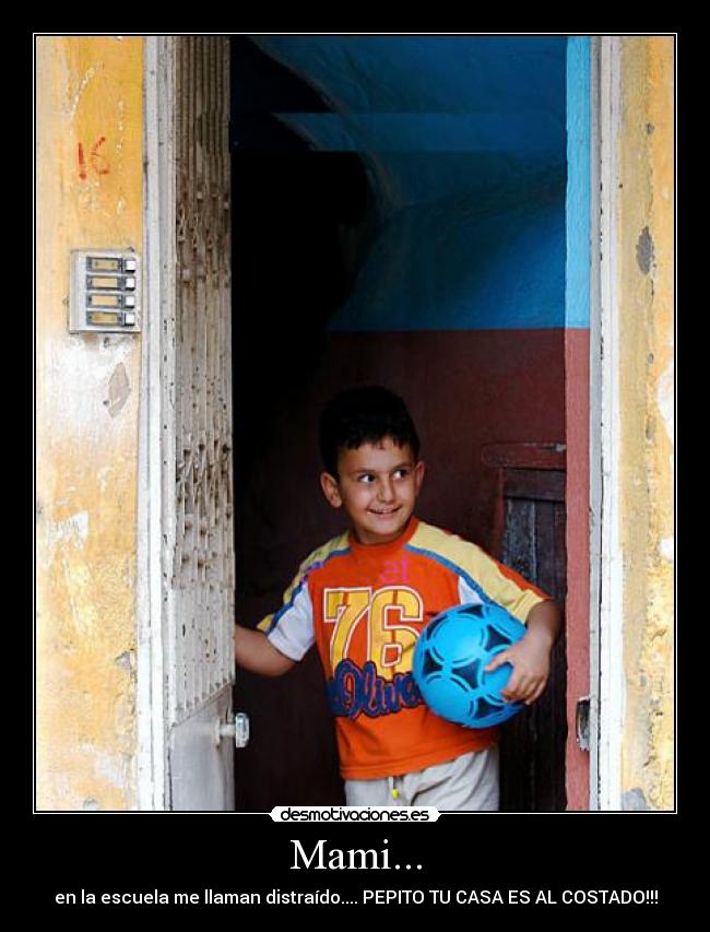 Mami... - en la escuela me llaman distraído.... PEPITO TU CASA ES AL COSTADO!!!