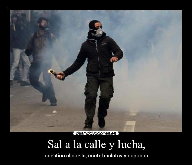 Sal a la calle y lucha, - palestina al cuello, coctel molotov y capucha.