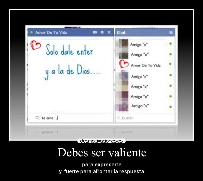 Debes ser valiente - para expresarte
y fuerte para afrontar la respuesta