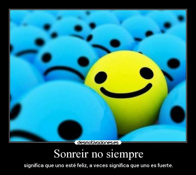 Sonreir no siempre - significa que uno esté feliz, a veces significa que uno es fuerte.