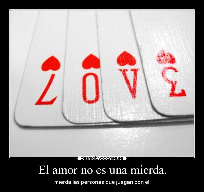 El amor no es una mierda. - mierda las personas que juegan con el.