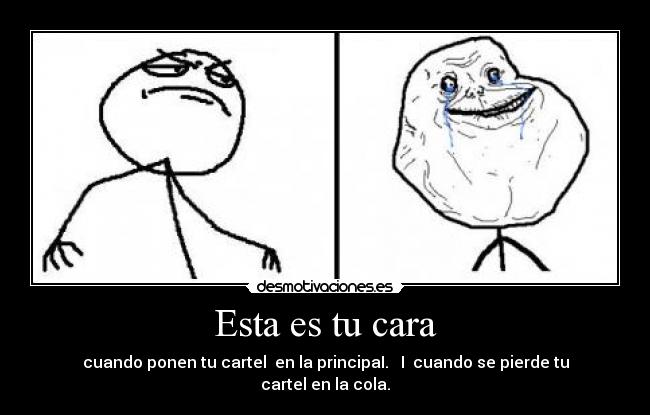 Esta es tu cara - cuando ponen tu cartel en la principaI. I cuando se pierde tu cartel en la cola.