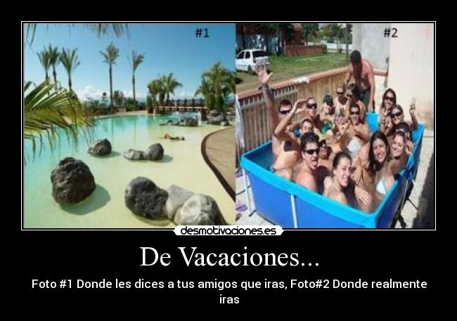 De Vacaciones... - Foto #1 Donde les dices a tus amigos que iras, Foto#2 Donde realmente iras