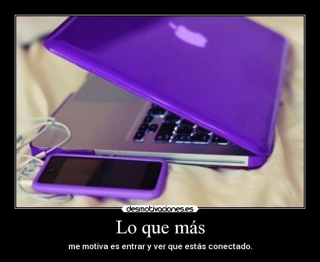 Lo que más - me motiva es entrar y ver que estás conectado.