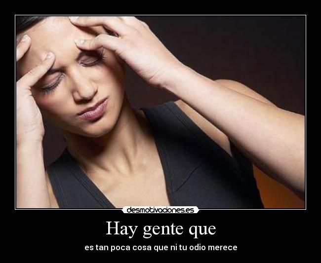 Hay gente que - es tan poca cosa que ni tu odio merece