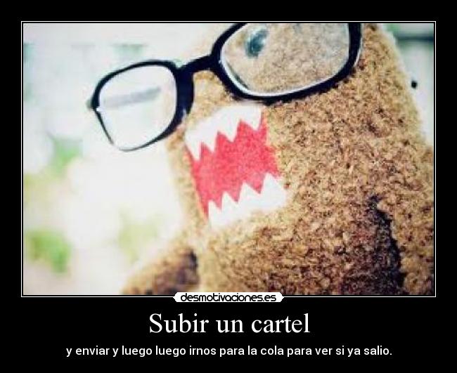 Subir un cartel - y enviar y luego luego irnos para la cola para ver si ya salio.