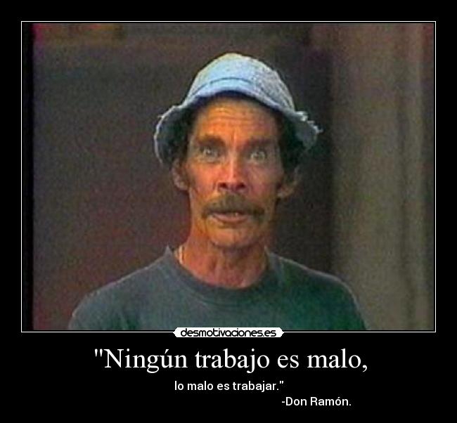 Ningún trabajo es malo, -