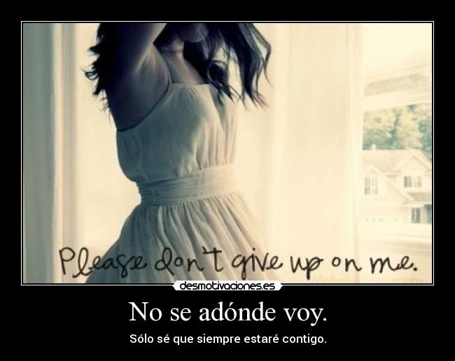 No se adónde voy. - Sólo sé que siempre estaré contigo.