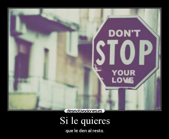Si le quieres - que le den al resto.
