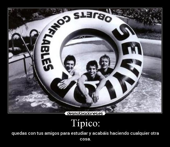 Típico: - quedas con tus amigos para estudiar y acabáis haciendo cualquier otra cosa.