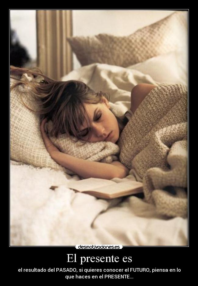 El presente es - el resultado del PASADO, si quieres conocer el FUTURO, piensa en lo
que haces en el PRESENTE...