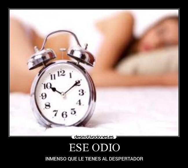 ESE ODIO - INMENSO QUE LE TIENES AL DESPERTADOR