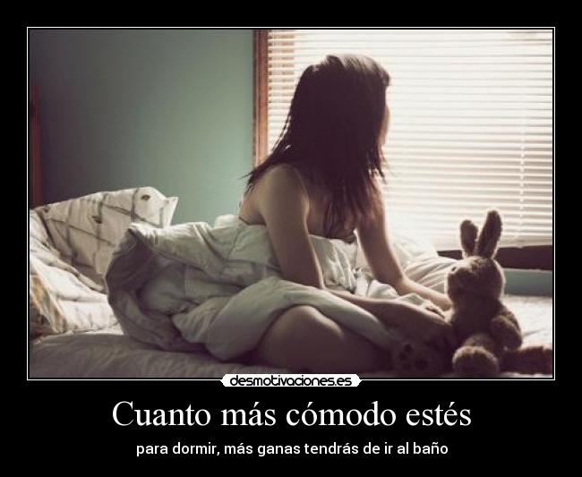 Cuanto más cómodo estés - para dormir, más ganas tendrás de ir al baño