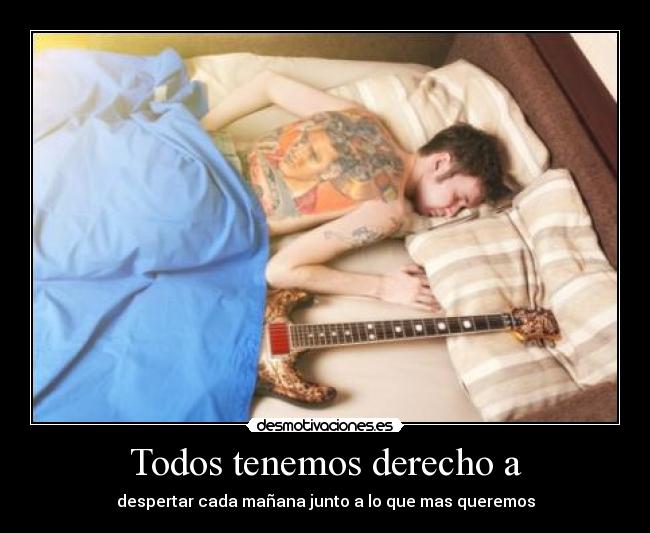 Todos tenemos derecho a - despertar cada mañana junto a lo que mas queremos