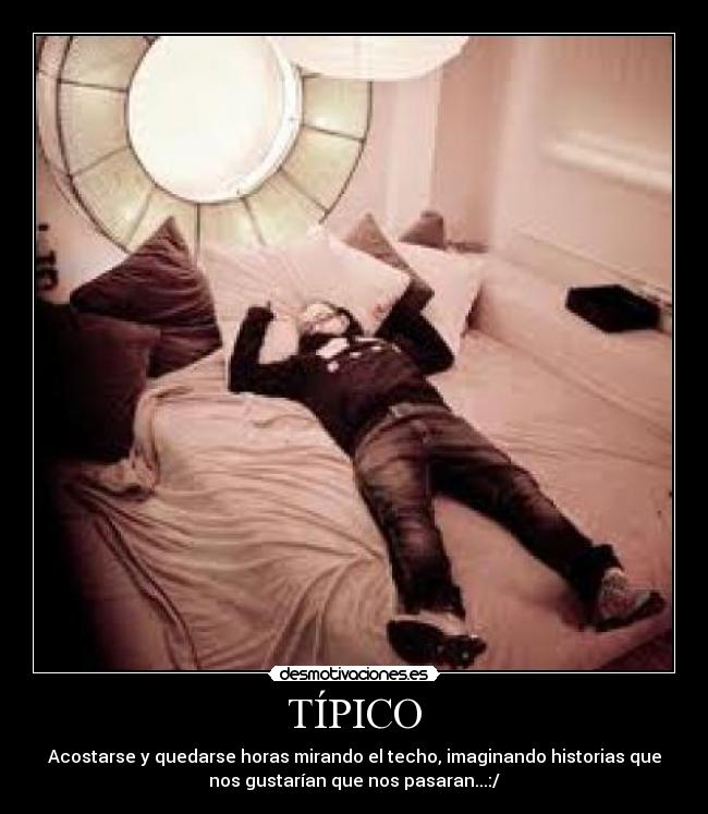 TÍPICO - Acostarse y quedarse horas mirando el techo, imaginando historias que
nos gustarían que nos pasaran...:/