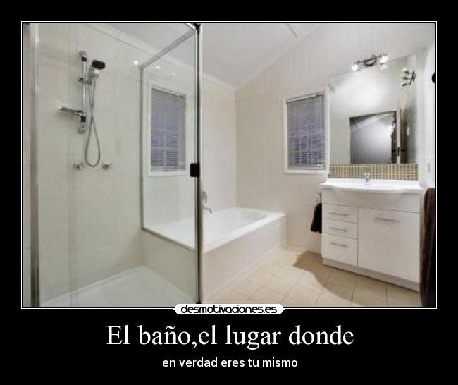 El baño,el lugar donde - en verdad eres tu mismo