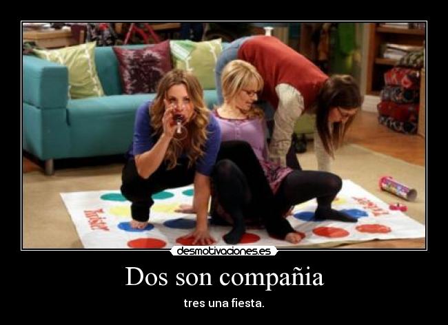 Dos son compañia - tres una fiesta.
