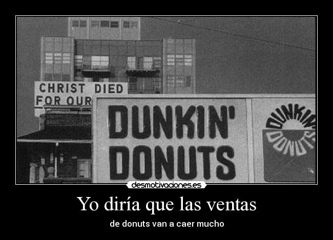 Yo diría que las ventas - de donuts van a caer mucho