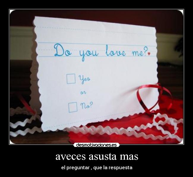 aveces asusta mas - el preguntar , que la respuesta