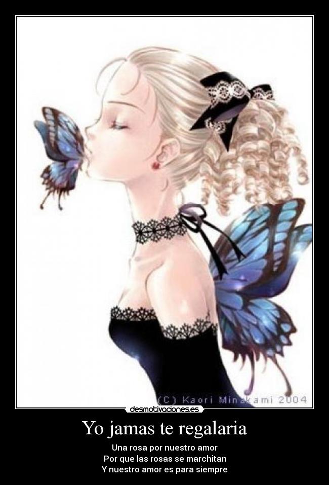 Yo jamas te regalaria - Una rosa por nuestro amor
Por que las rosas se marchitan
Y nuestro amor es para siempre